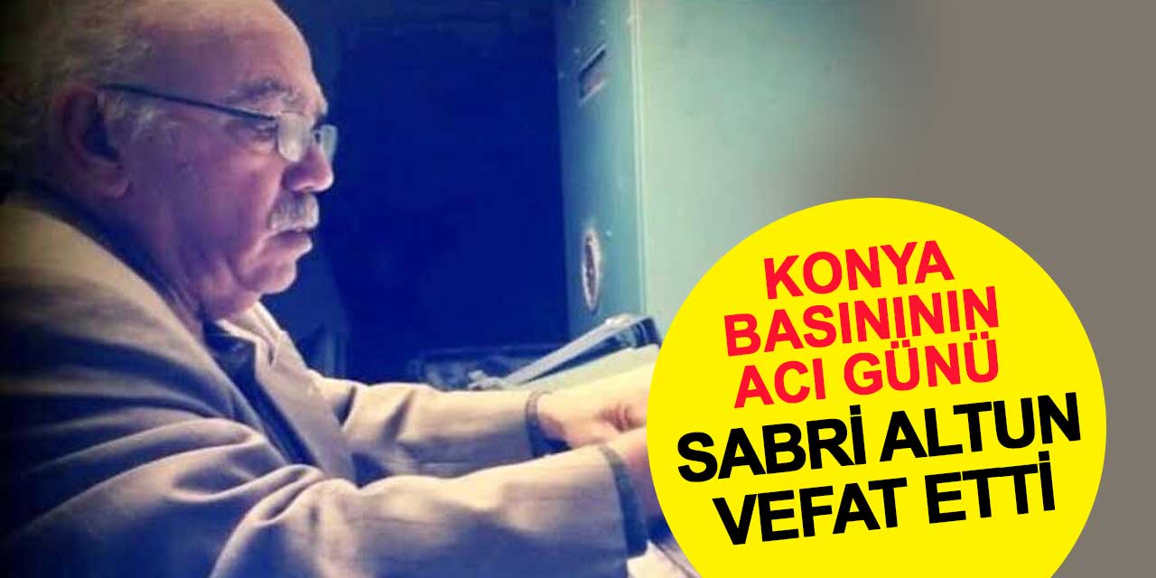 Konya basınının acı günü: Sabri Altun vefat etti