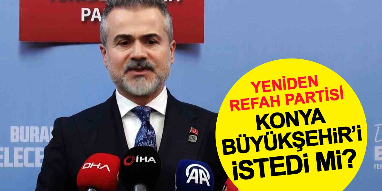 Yeniden Refah Partisi, Konya Büyükşehir Belediyesi'ni istedi mi? Açıklama geldi