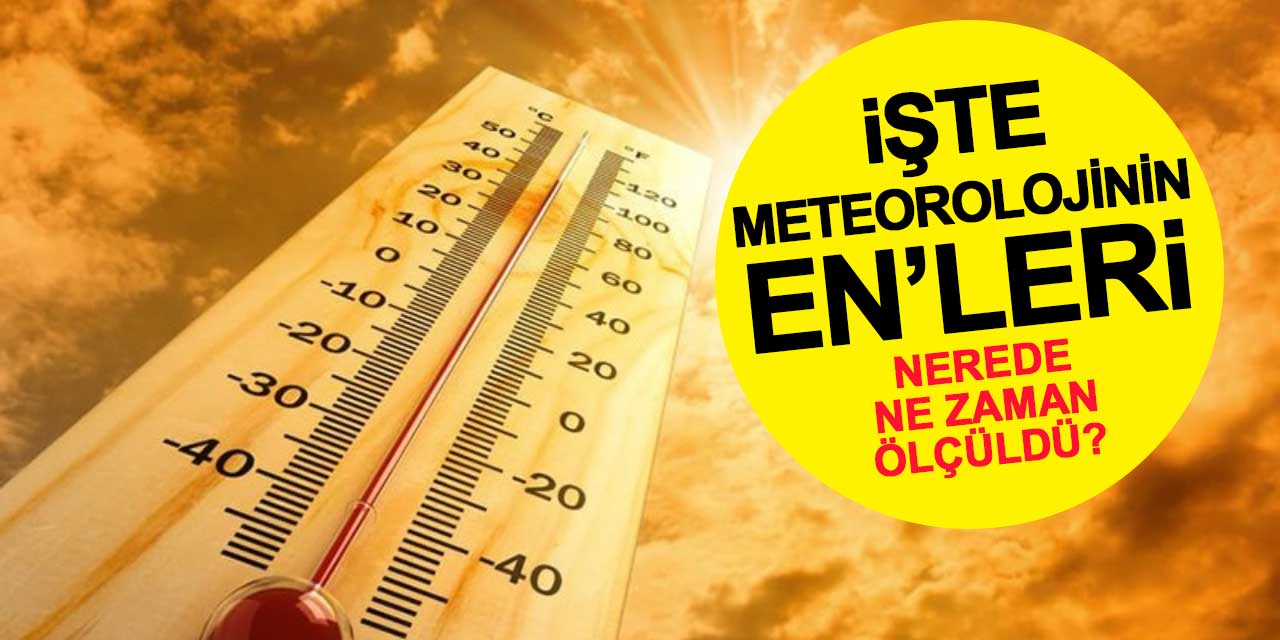 İşte meteorolojinin enleri: En sıcak ve en soğuk nerede ne zaman ölçüldü?