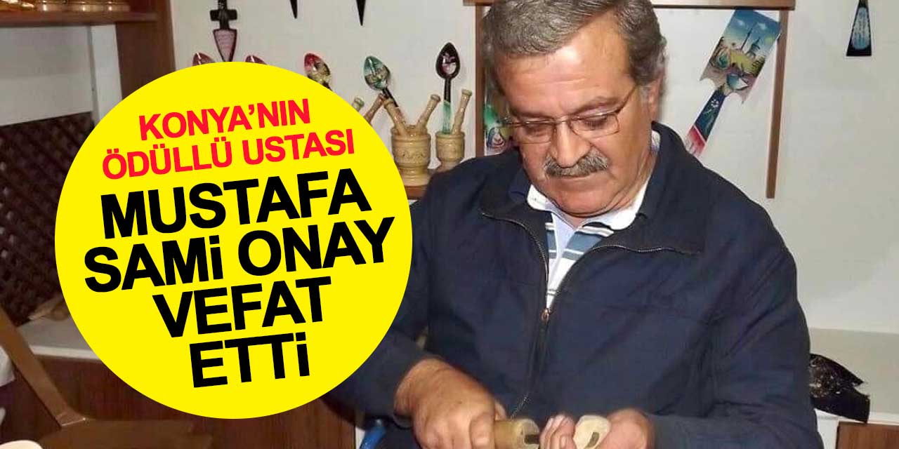 Konya'nın ödüllü tahta kaşık ustası Mustafa Sami Onay vefat etti