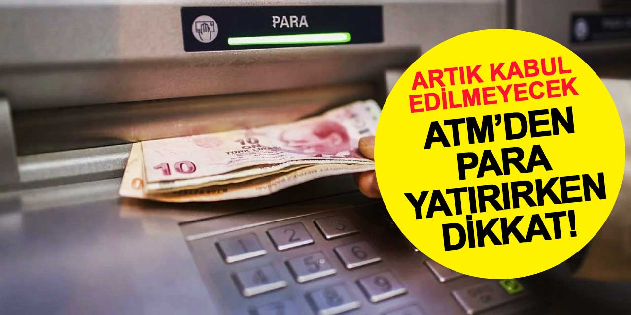 ATM'den para yatırırken dikkat! Artık kabul edilmeyecek