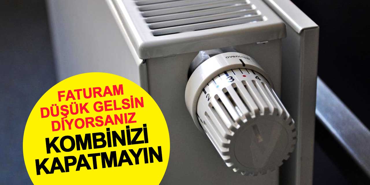 Faturanızın düşük gelmesini istiyorsanız kombinizi kapatmayın
