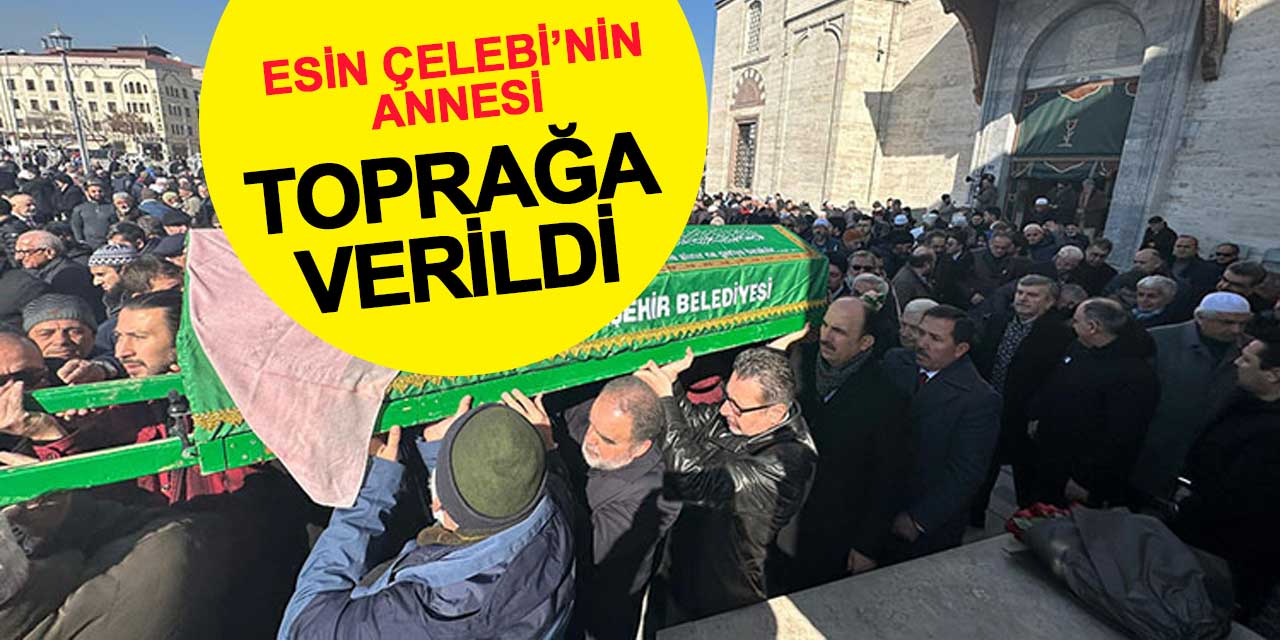 Esin Çelebi'nin annesi Konya'da son yolculuğuna uğurlandı