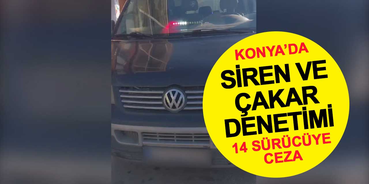 Konya'da siren ve çakar denetimi: 14 sürücüye 96 bin TL ceza