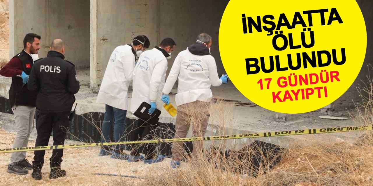 17 gündür kayıptı, inşaatta ölü bulundu