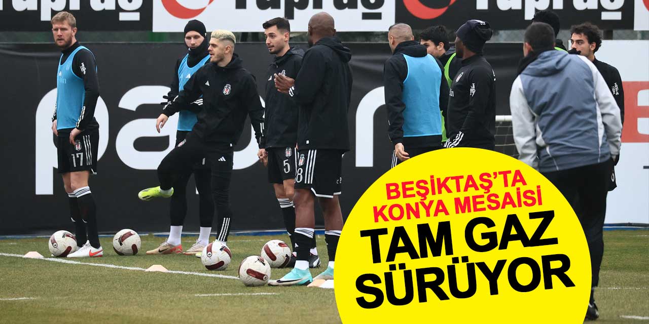 Beşiktaş’ta Konya mesaisi tam gaz sürüyor