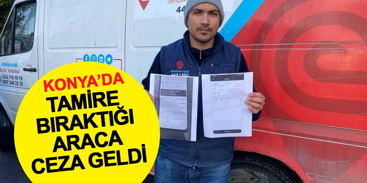 Konya'da tamire bıraktığı araca trafik cezası geldi