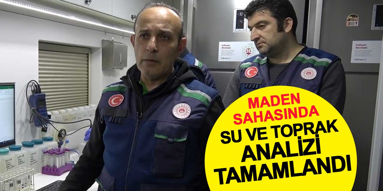 Maden sahasında yapılan su ve toprak analizleri tamamlandı