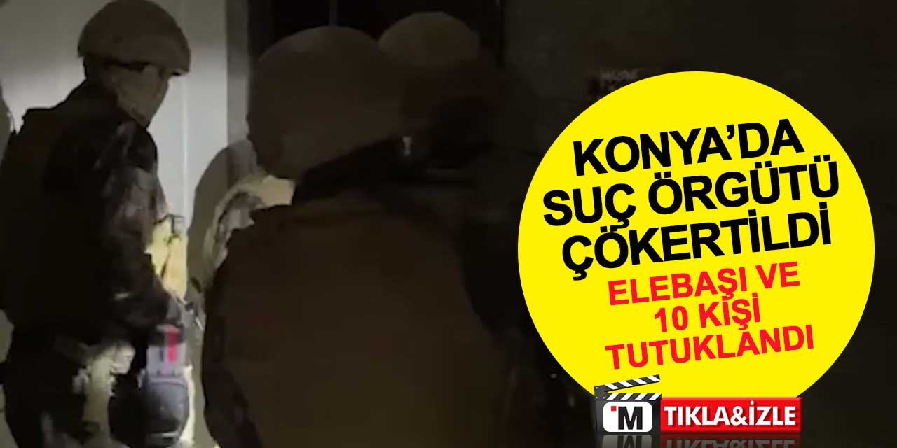 Konya'da suç örgütü çökertildi: Örgüt elebaşı ve 10 kişi tutuklandı