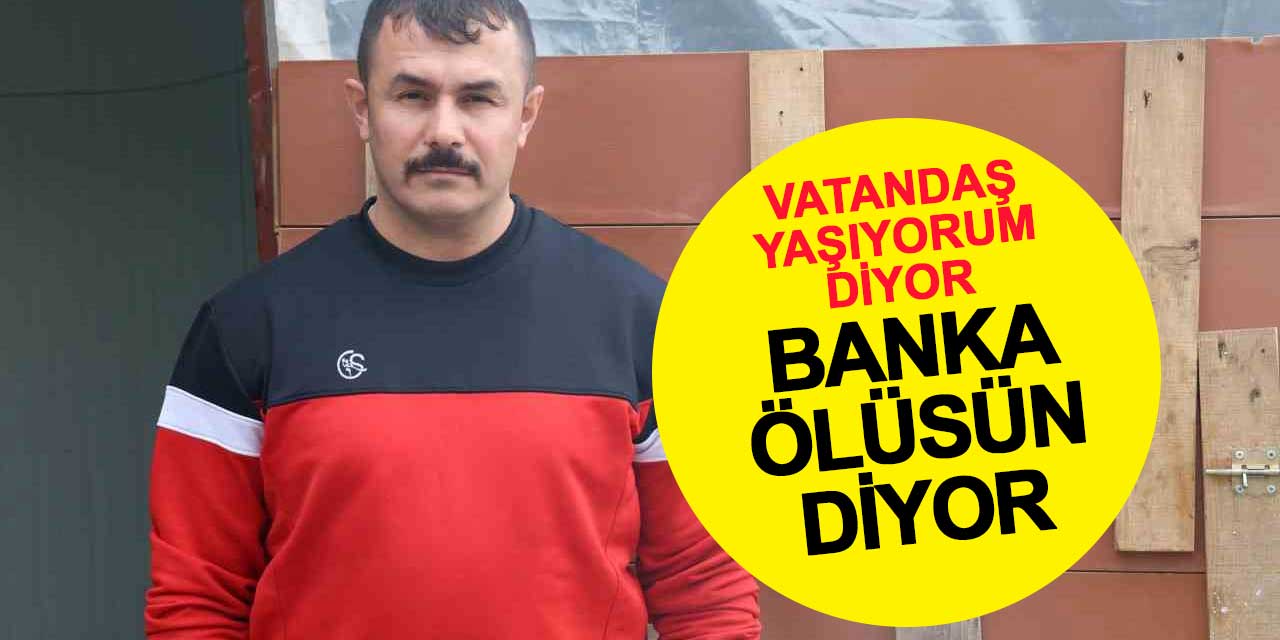 Vatandaş yaşıyorum diyor, banka ölüsün diyor