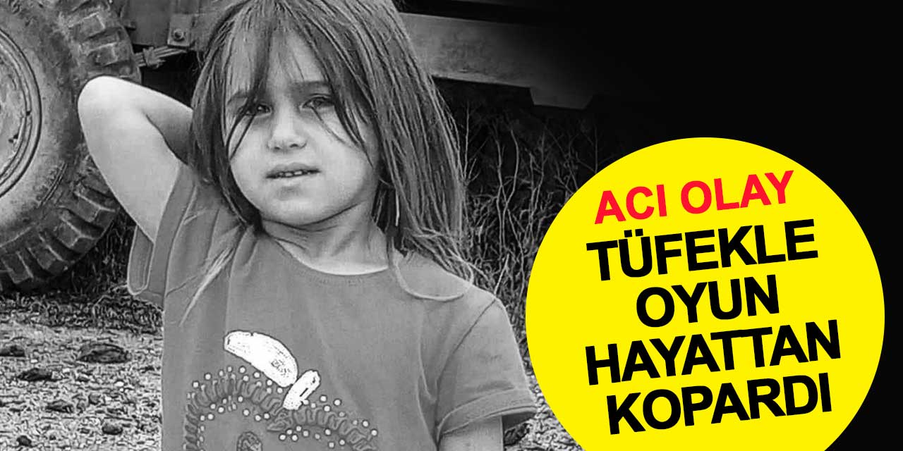 Tüfekle oyun 5 yaşındaki Raziye'yi hayattan kopardı