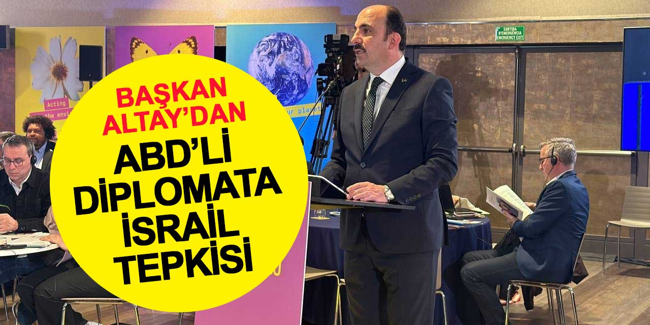 Başkan Altay’dan ABD’li diplomata İsrail tepkisi