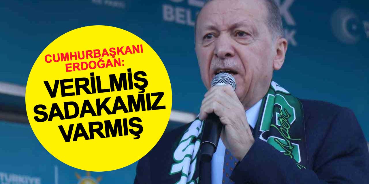 Cumhurbaşkanı Erdoğan: Verilmiş sadakamız varmış