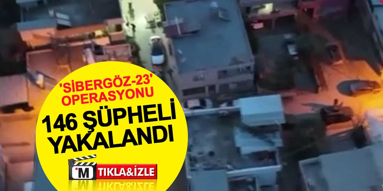 20 ilde 'Sibergöz-23' operasyonu: 146 şüpheli yakalandı
