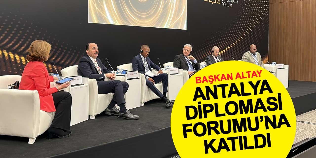Başkan Altay, Antalya Diplomasi Forumu'na katıldı