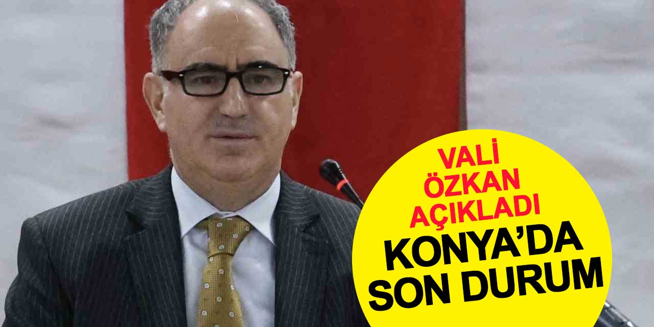 Konya Valisi Özkan'dan son durum değerlendirmesi