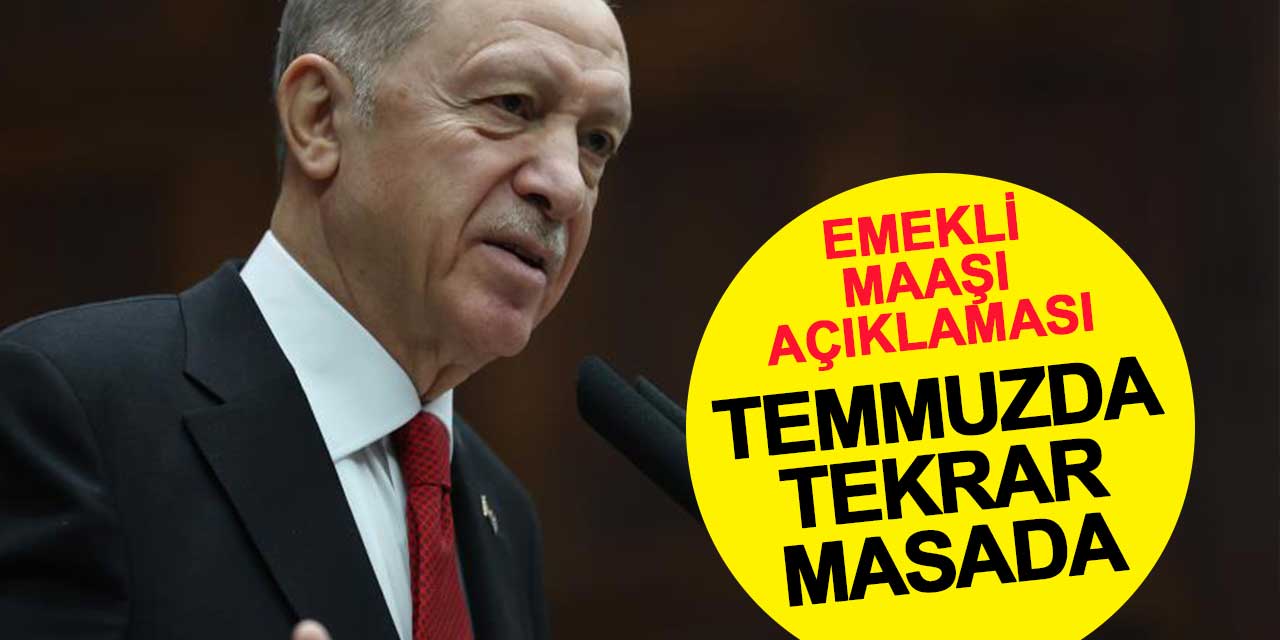 Erdoğan'dan emekli maaşı açıklaması: Temmuz ayında tekrar masada