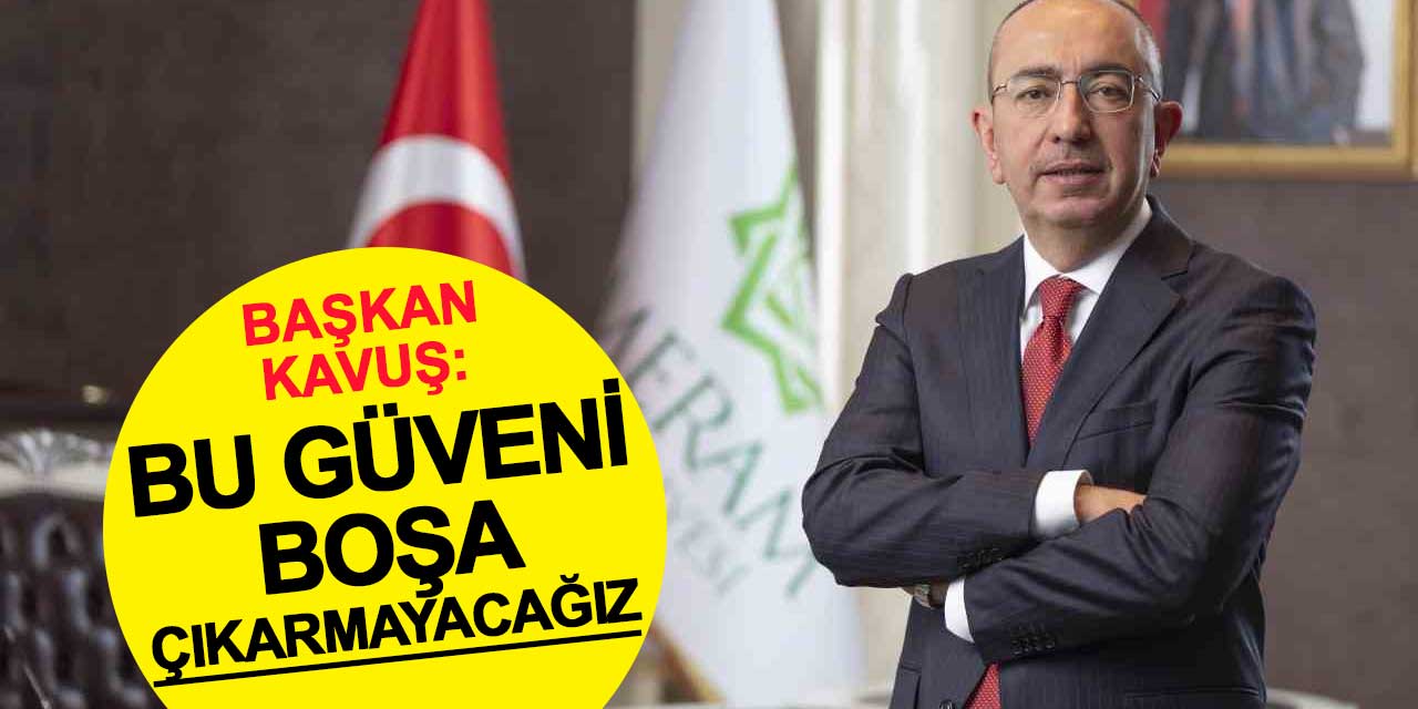Başkan Kavuş: Bu güveni boşa çıkarmayacağız