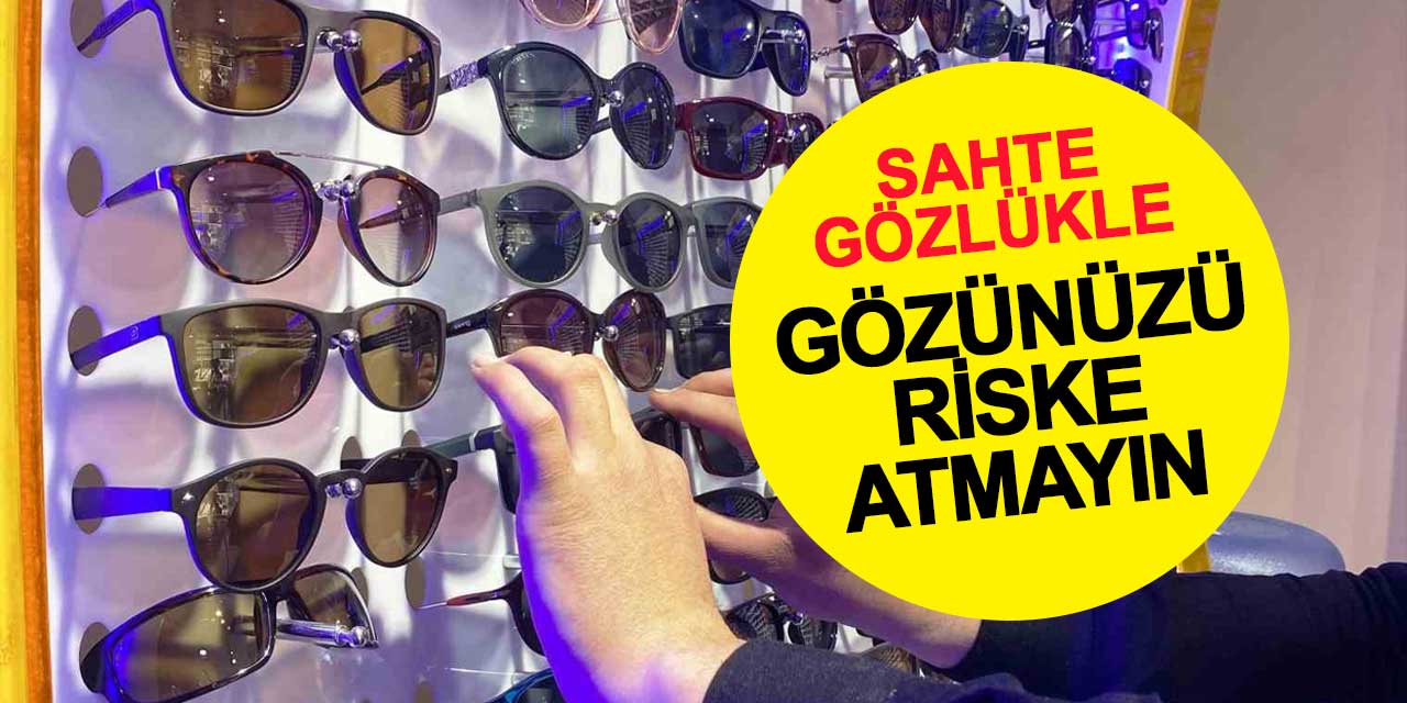 Sahte güneş gözlüğüyle gözünüzü riske atmayın