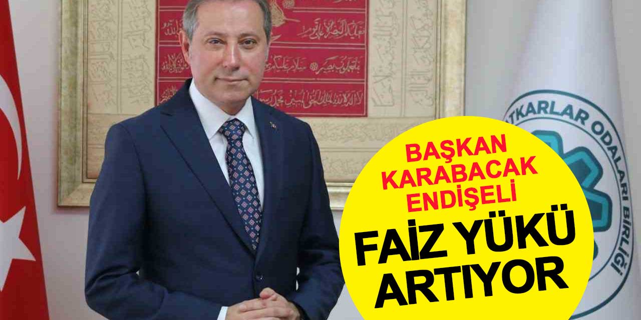 Başkan Karabacak endişeli: Esnaf ve Sanatkarlar için Faiz Yükü Artıyor