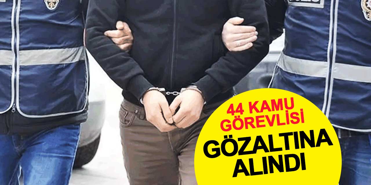 44 kamu görevlisine FETÖ gözaltısı
