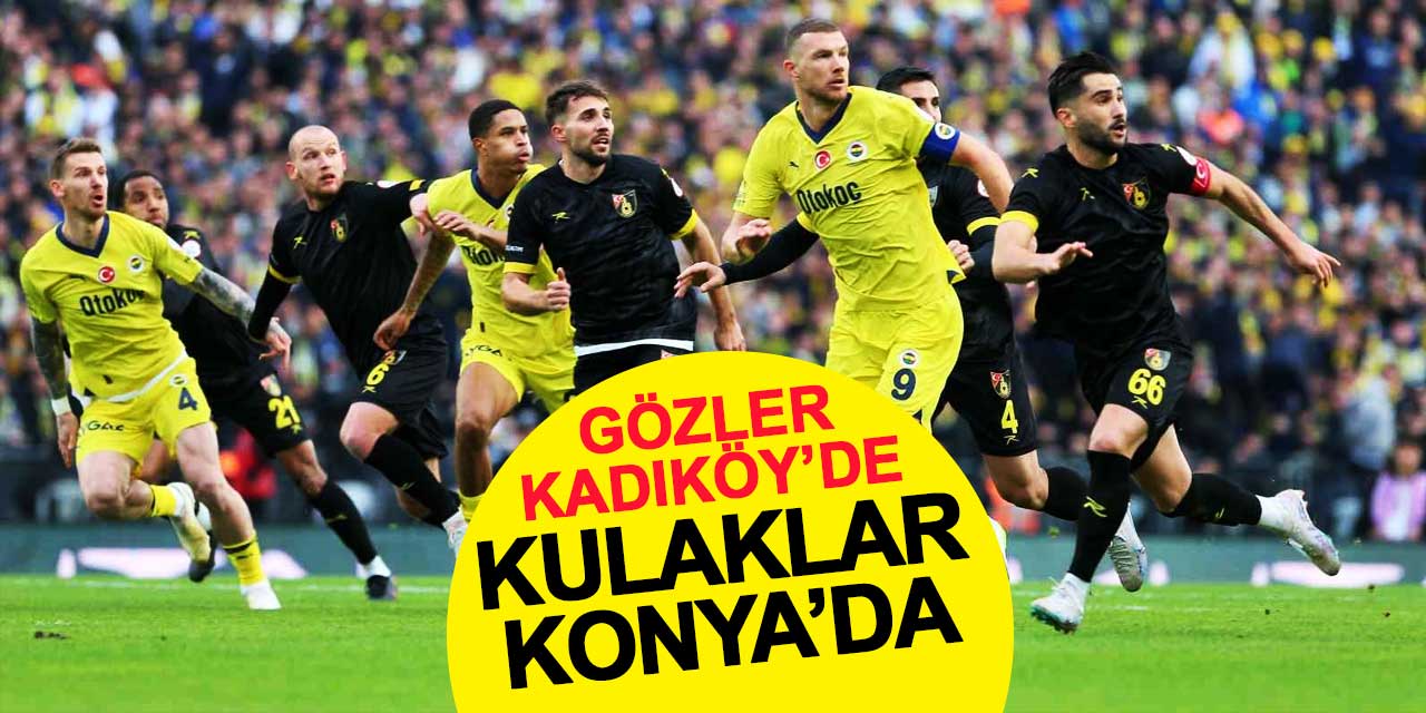 Gözler Kadıköy’de, kulaklar Konya’da