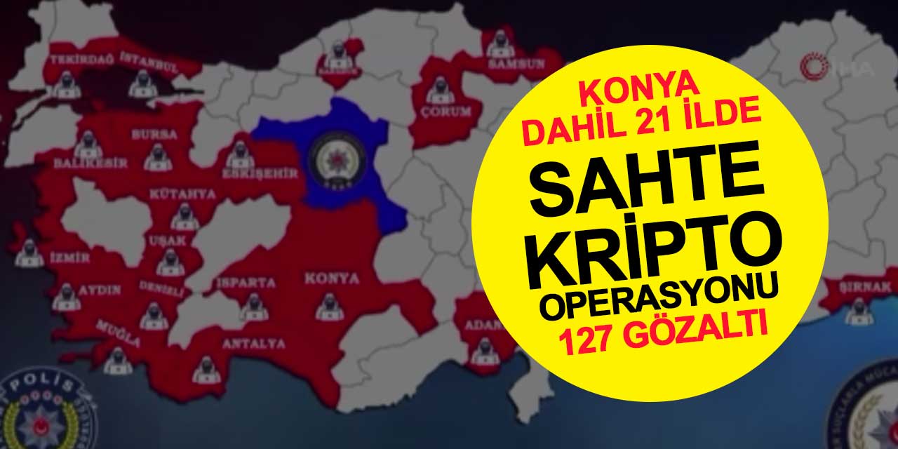 Konya dahil 21 ilde sahte kripto operasyonu: 127 gözaltı