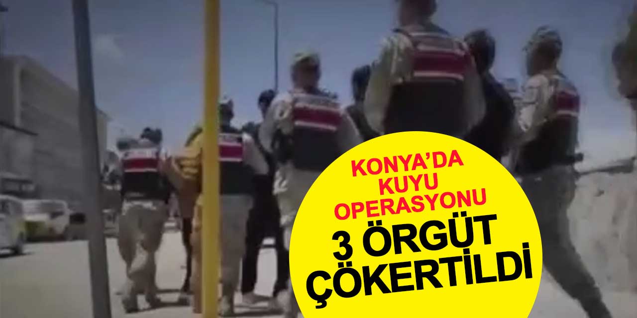 Konya'da 'Kuyu' operasyonu: 3 örgüt çökertildi