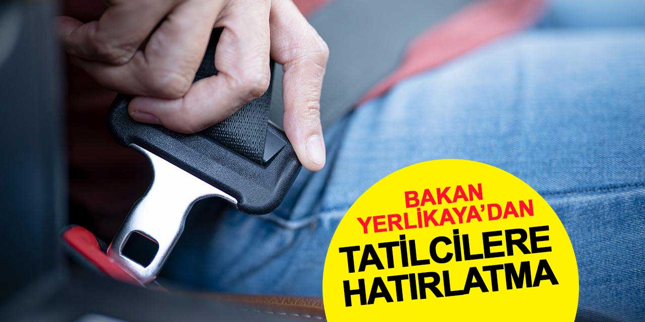 Bakan Yerlikaya’dan tatilcilere emniyet kemeri hatırlatması