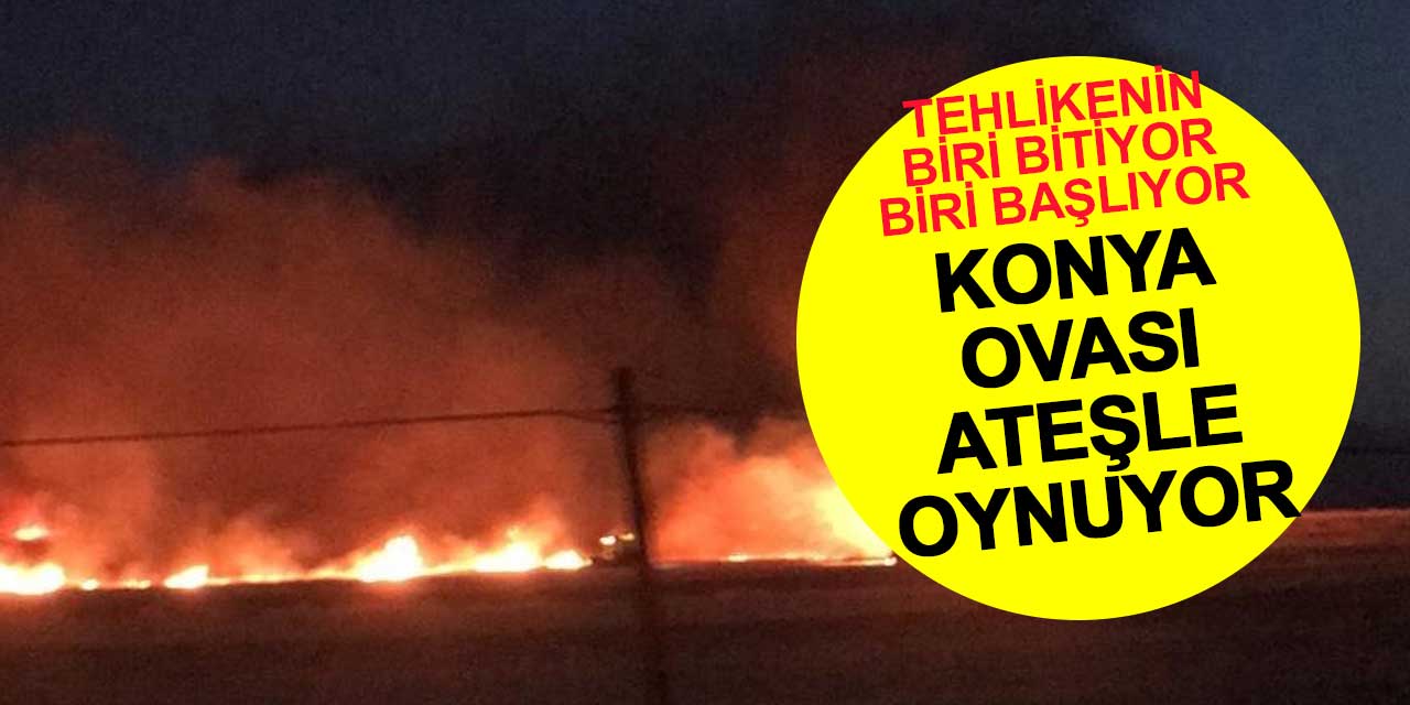 Konya Ovası ateşle oynuyor
