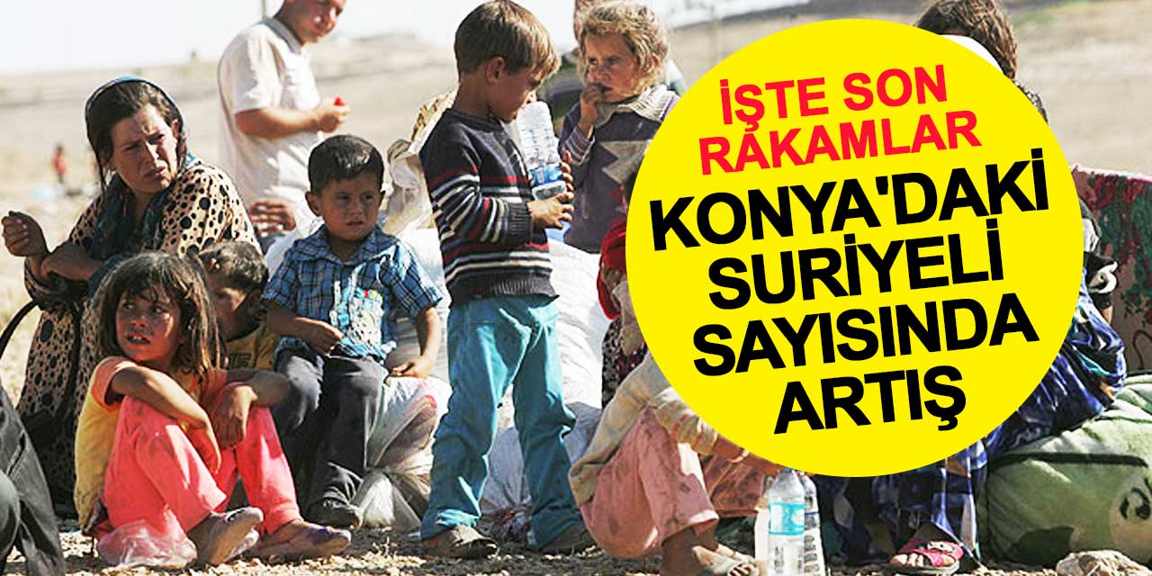 Konya'daki Suriyeli sayısında artış: İşte son rakamlar