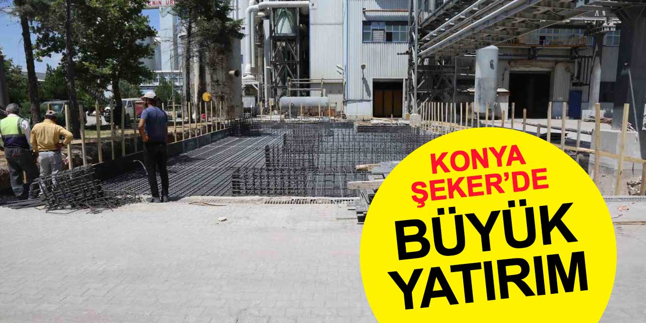 Konya Şeker ve Çumra Şeker Kampüslerinde Büyük Yatırım: Kapasite Artıyor