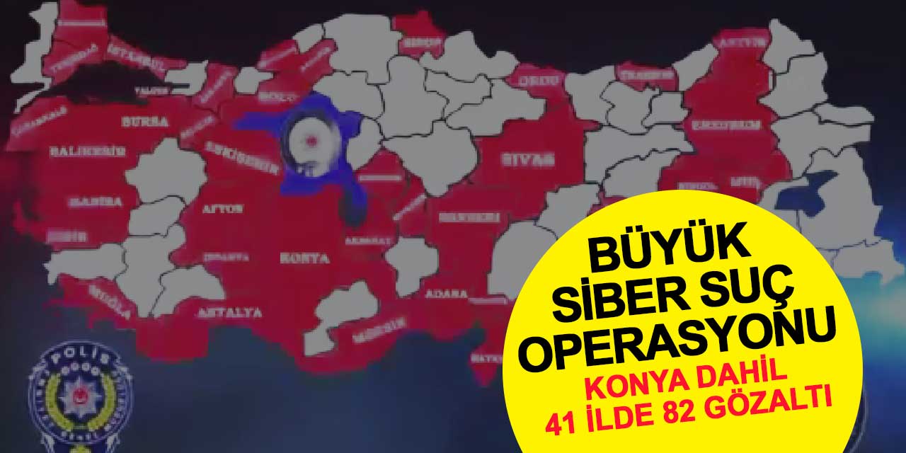 Konya Dahil 41 İlde Büyük Siber Suç Operasyonu: 82 Şüpheli Yakalandı