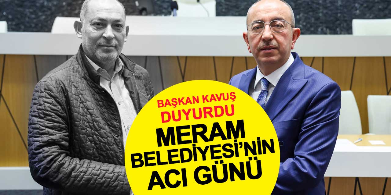 Meram Belediyesi'nin acı günü: Haberi Başkan Kavuş duyurdu