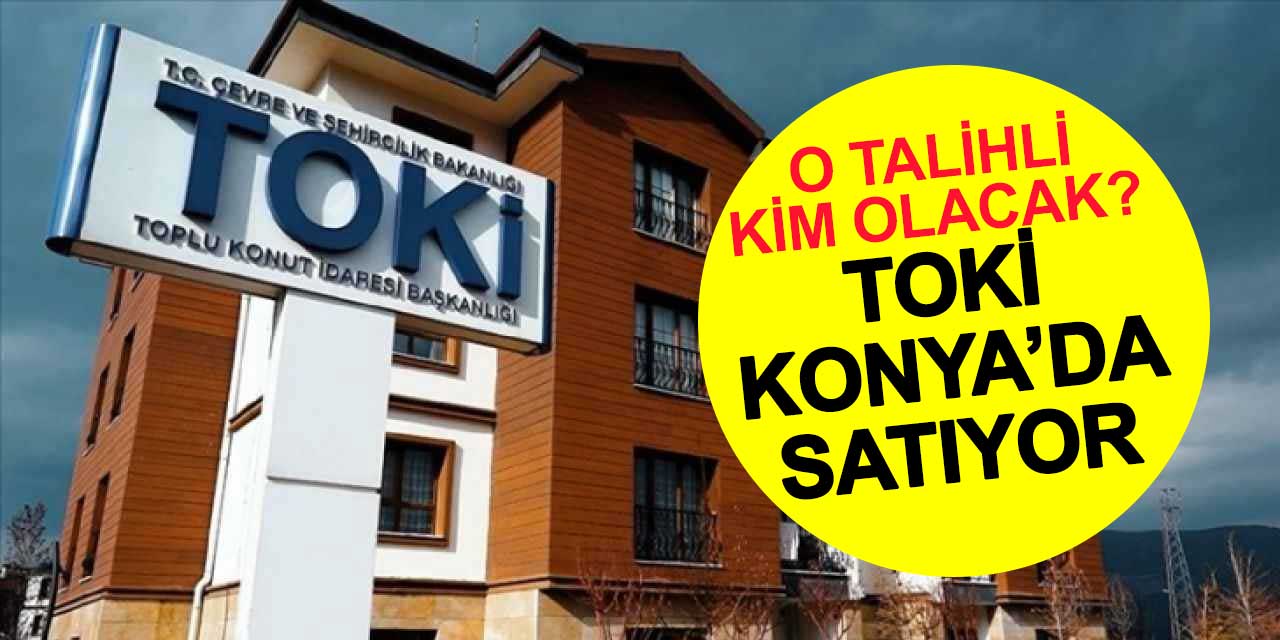 TOKİ Konya'da 1 konut ve 22 işyeri satıyor!