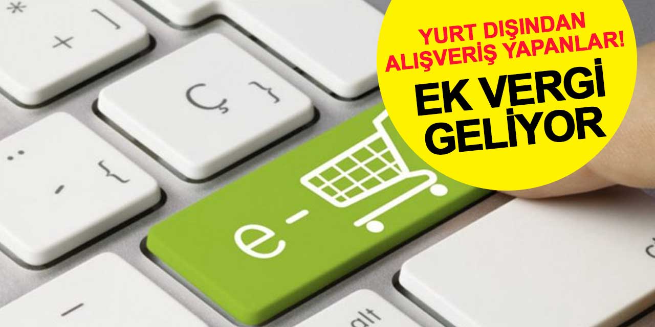 Yurt dışından alışveriş yapanlar! Ek vergi geliyor