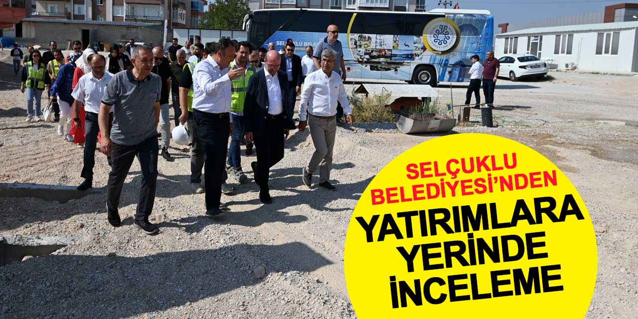 Selçuklu Belediyesi'nden Yatırımlara Yerinde İnceleme