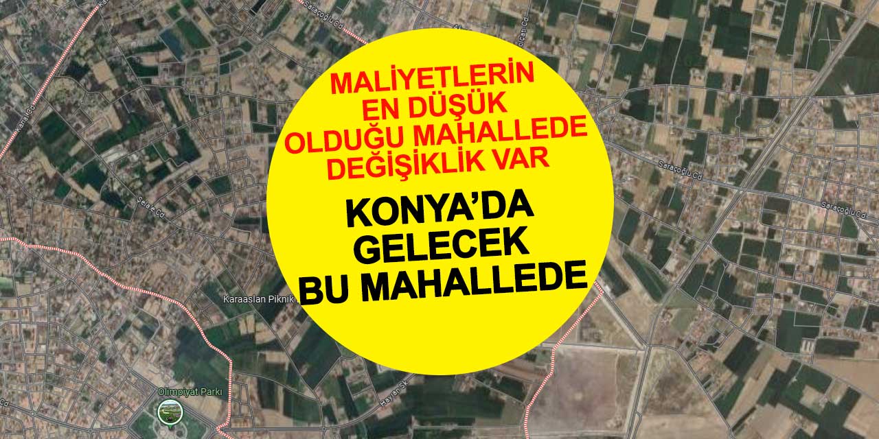 Konya'da bir mahallenin geleceği şekilleniyor! Bir çok değişiklik yapıldı