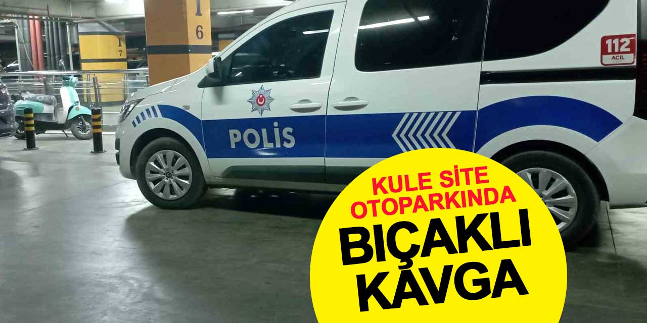 Kule Site otoparkında bıçaklı kavga