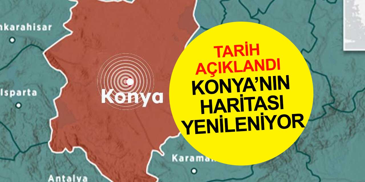 Konya'yı çok yakından ilgilendiriyor! Harita güncelleniyor