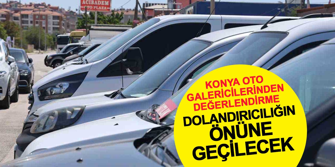 Konya Oto Galericileri Yeni Yönetmeliği Değerlendirdi: Dolandırıcılığın Önüne Geçilecek