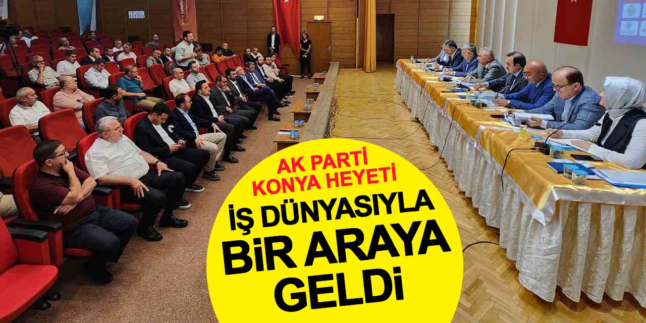 AK Parti Konya heyeti iş dünyasıyla bir araya geldi