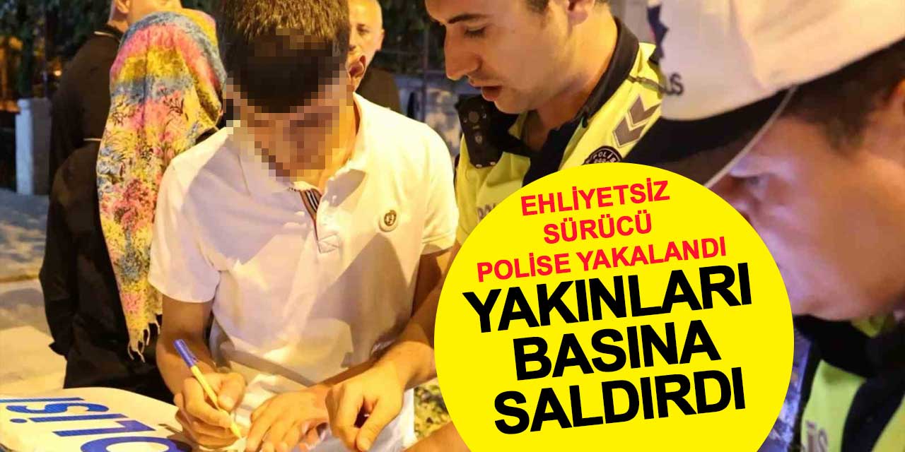 Ehliyetsiz Sürücü Polise Yakalandı, Yakınları Basın Mensuplarına Saldırdı