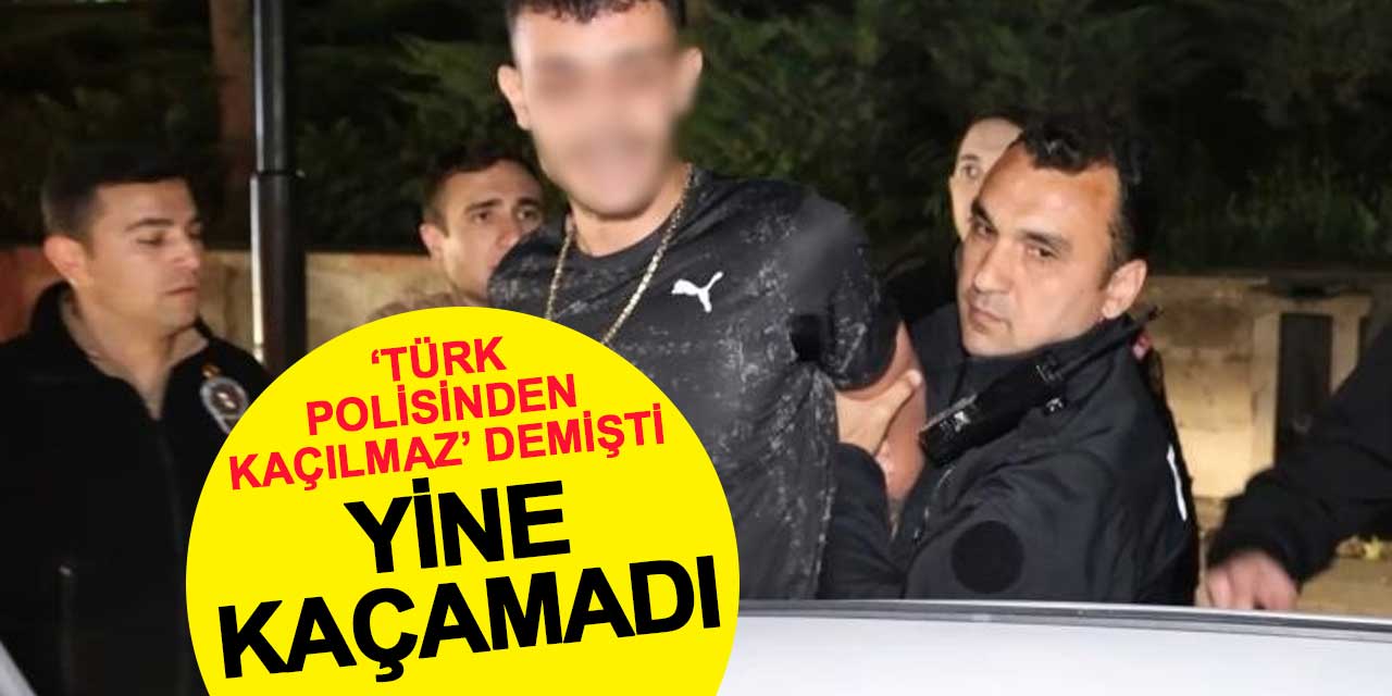 'Türk polisinden kaçılmaz' demişti: Yine kaçamadı