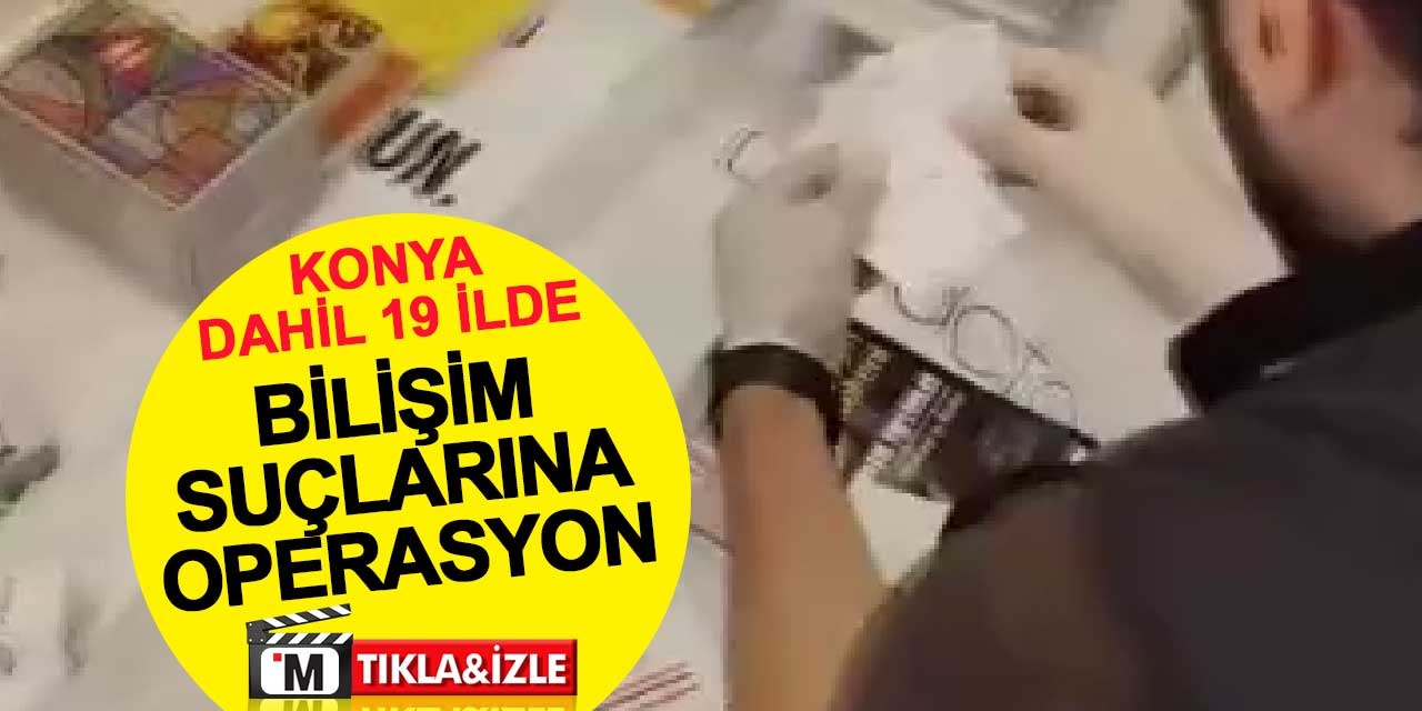 Konya dahil 19 ilde bilişim suçlarına yönelik operasyon: 115 kişi yakalandı