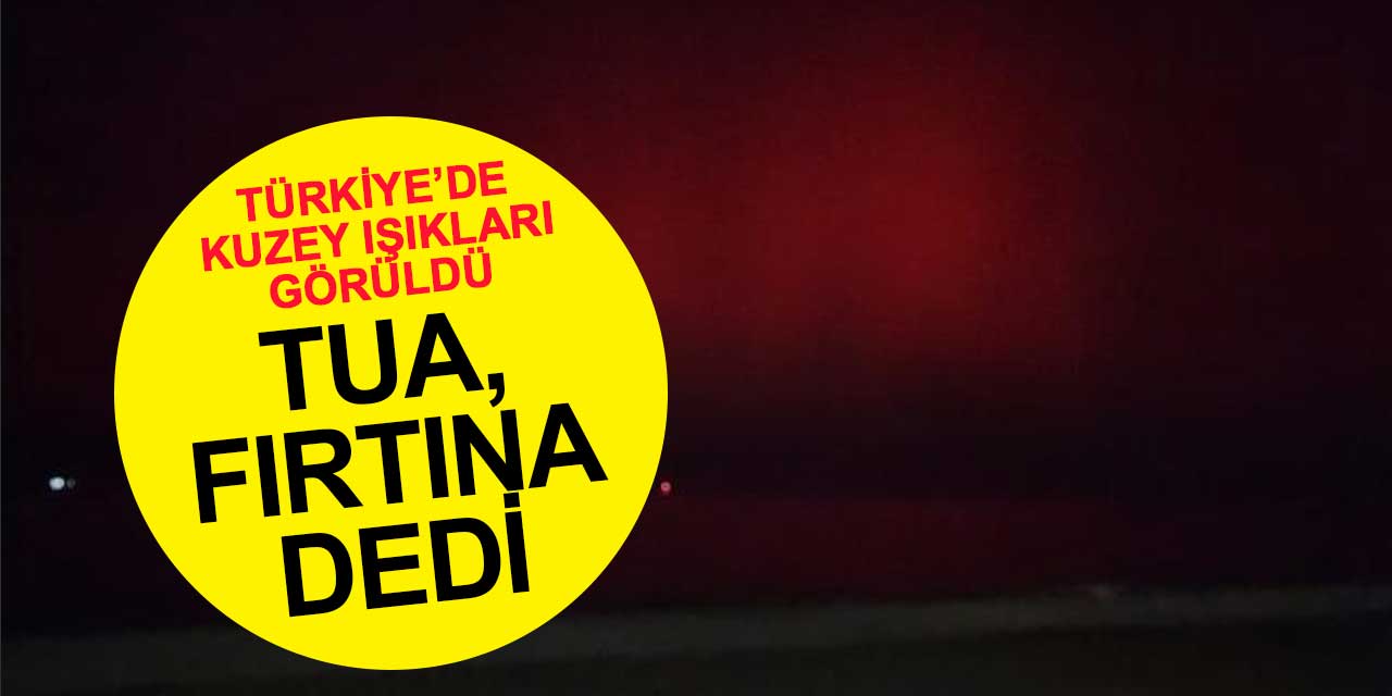 Türkiye'de Kuzey Işıkları Görüldü: TUA'dan Jeomanyetik Fırtına Açıklaması