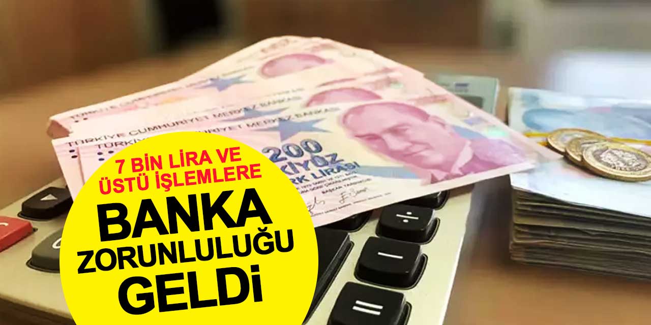 7 Bin Lira ve Üstü İşlemlere Banka Zorunluluğu Geldi