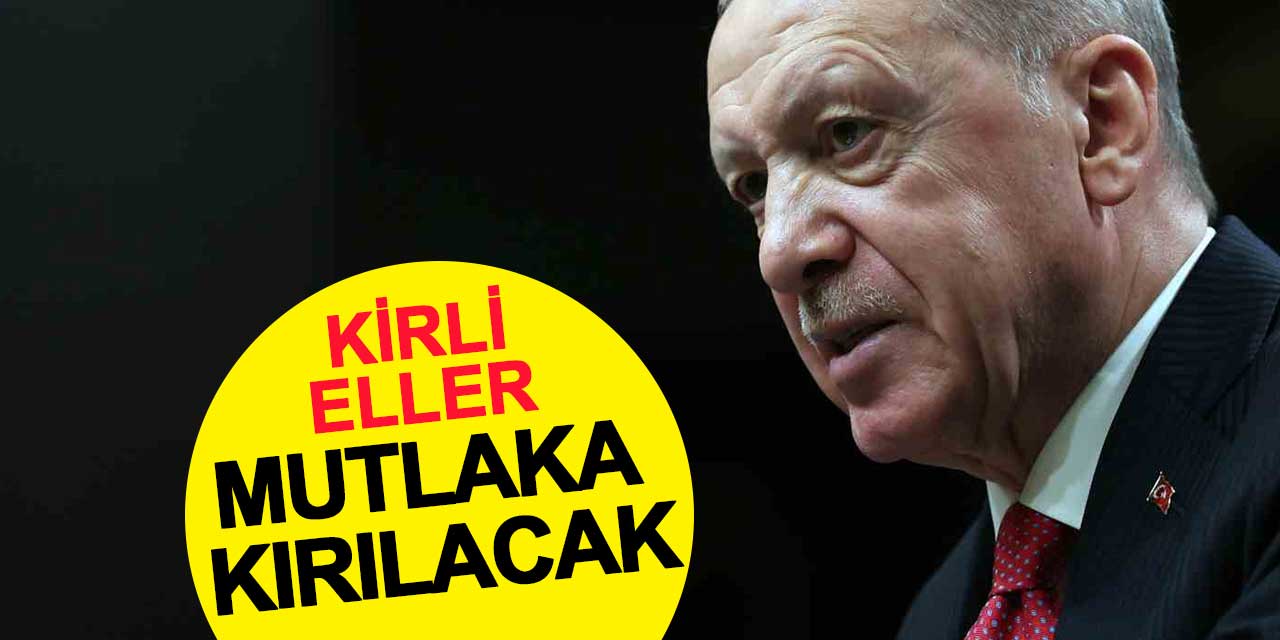 Cumhurbaşkanı Erdoğan: Kirli eller mutlaka kırılacak