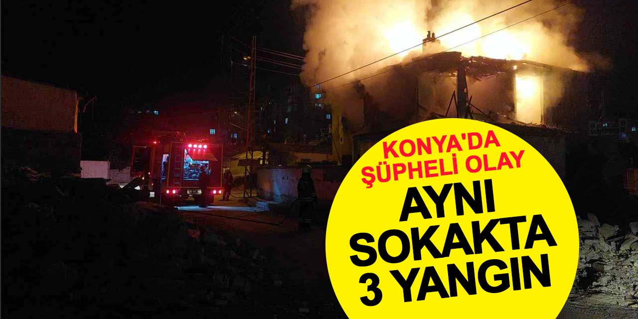 Konya'da Şüpheli Olay: Aynı Sokakta 3 Metruk Ev Farklı Saatlerde Yandı