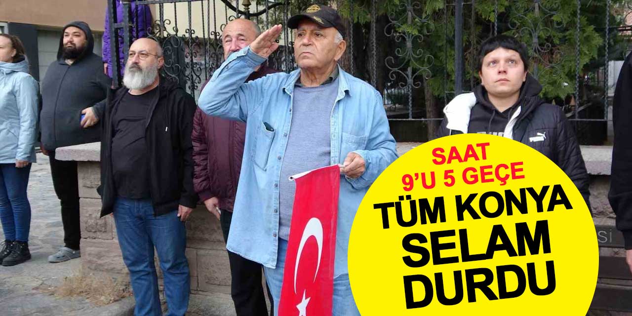 Saat 9'u 5 geçe tüm Konya selam durdu